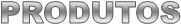 PRODUTOS